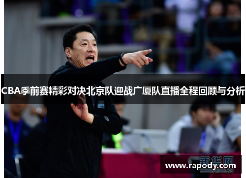 CBA季前赛精彩对决北京队迎战广厦队直播全程回顾与分析