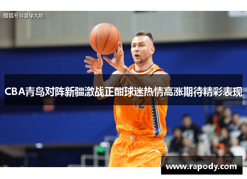 CBA青岛对阵新疆激战正酣球迷热情高涨期待精彩表现
