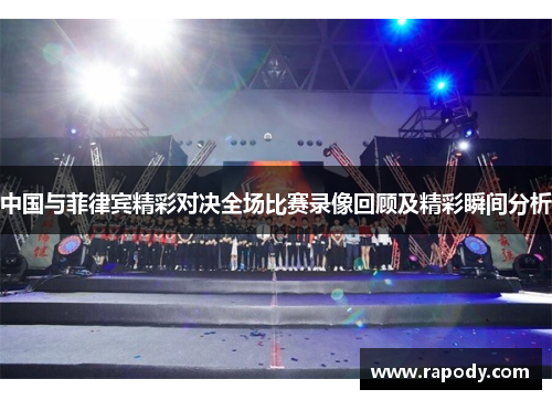 中国与菲律宾精彩对决全场比赛录像回顾及精彩瞬间分析 中国与菲律宾精彩对决全场比赛录像回顾及精彩瞬间分析