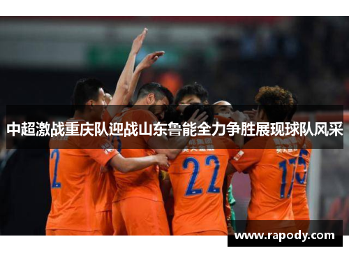 中超激战重庆队迎战山东鲁能全力争胜展现球队风采