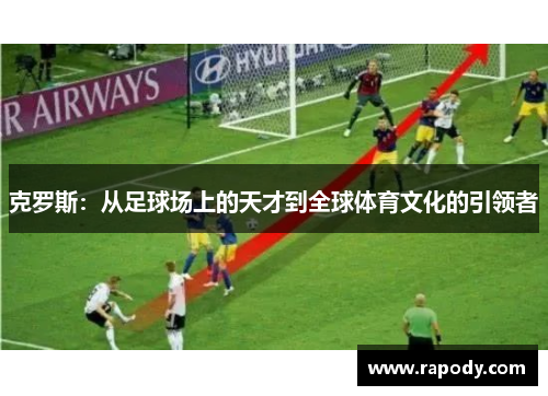 克罗斯：从足球场上的天才到全球体育文化的引领者