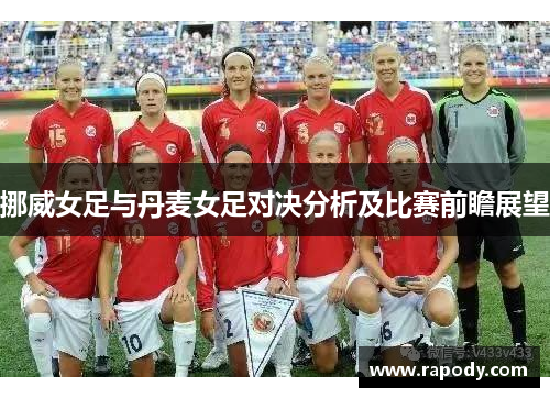 挪威女足与丹麦女足对决分析及比赛前瞻展望
