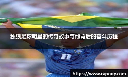 独狼足球明星的传奇故事与他背后的奋斗历程