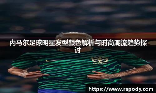内马尔足球明星发型颜色解析与时尚潮流趋势探讨