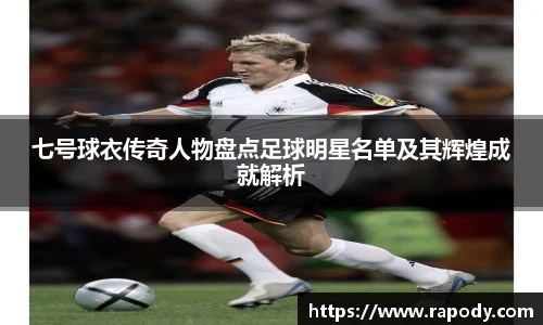 七号球衣传奇人物盘点足球明星名单及其辉煌成就解析