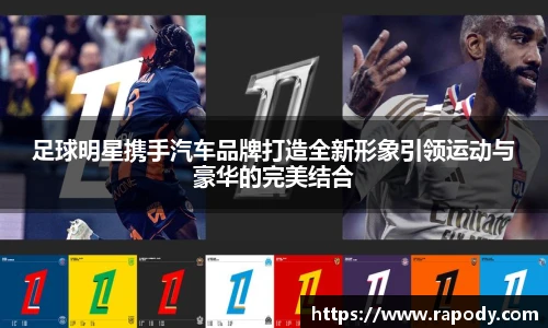 足球明星携手汽车品牌打造全新形象引领运动与豪华的完美结合